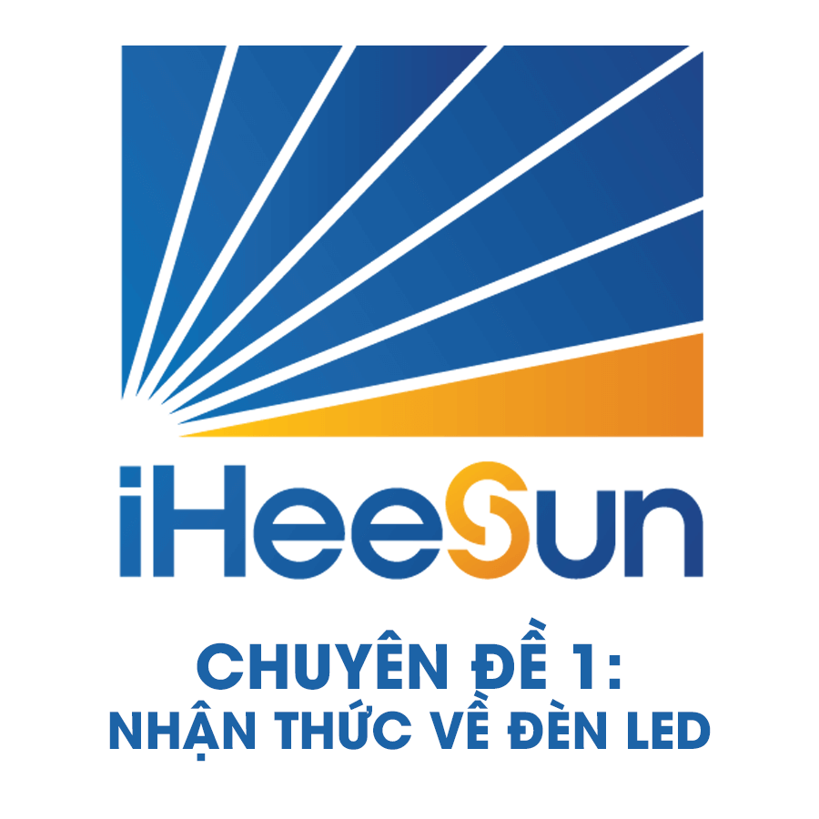 CHUYÊN ĐỀ ĐÀO TẠO 1: NHẬN THỨC VỀ ĐÈN LED - Heesun Lighting | Thương hiệu đèn LED cao cấp